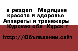  в раздел : Медицина, красота и здоровье » Аппараты и тренажеры . Курская обл.,Курск г.